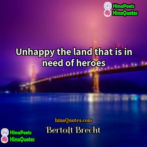 Bertolt Brecht Quotes | Unhappy the land that is in need